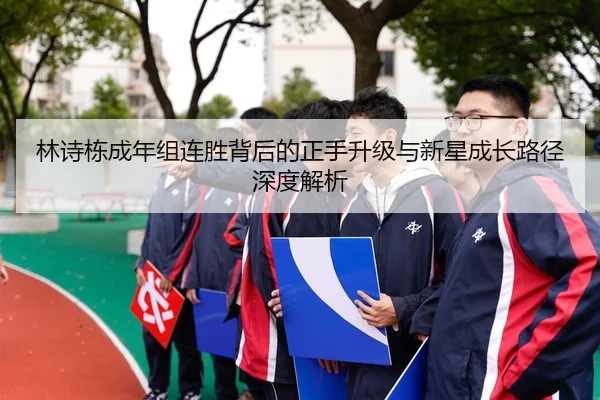 林诗栋成年组连胜背后的正手升级与新星成长路径深度解析